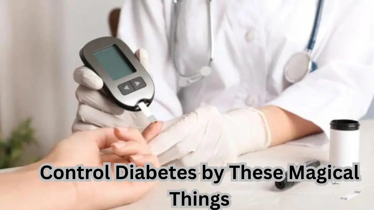 Control Diabetes by These Magical Things