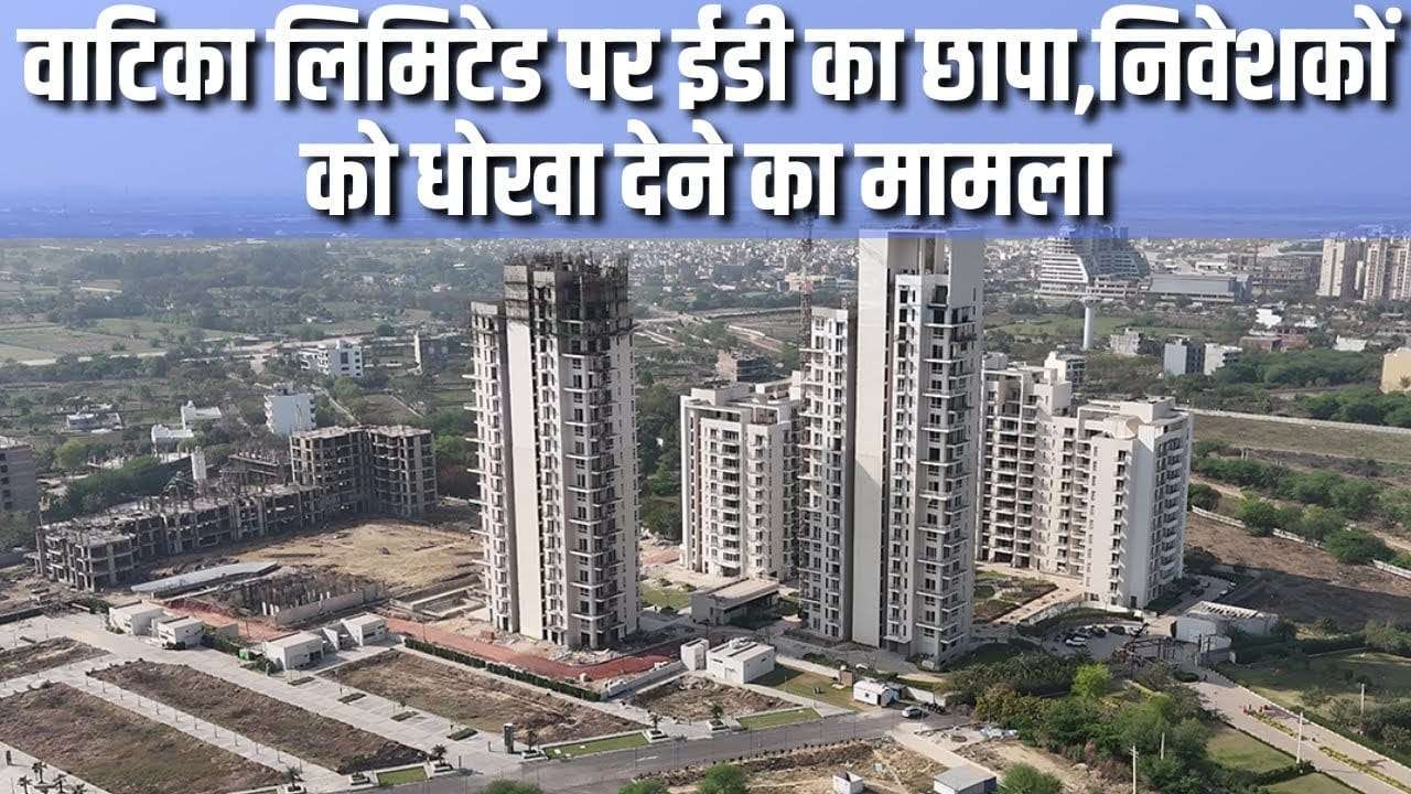 वाटिका लिमिटेड पर ईडी की बड़ी कार्रवाई