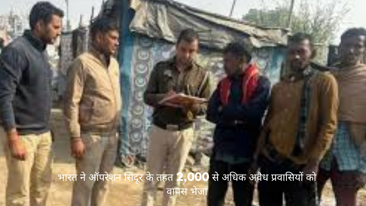 भारत ने ऑपरेशन सिंदूर के तहत 2,000 से अधिक अवैध प्रवासियों को वापस भेजा